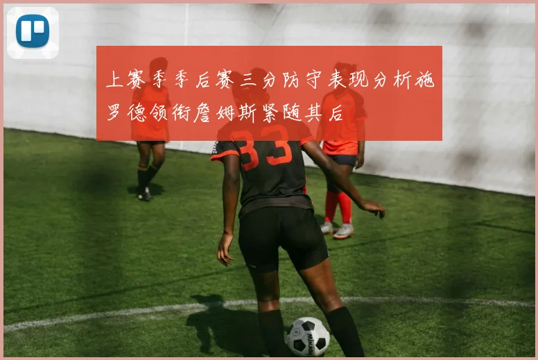 上赛季季后赛三分防守表现分析施罗德领衔詹姆斯紧随其后